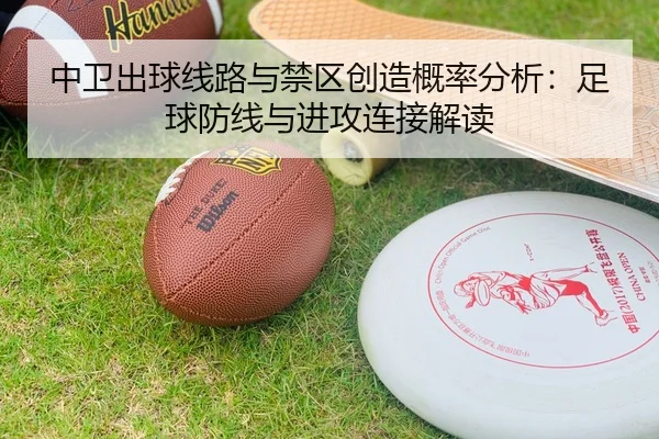 中卫出球线路与禁区创造概率分析：足球防线与进攻连接解读