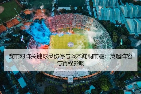 赛前对阵关键球员伤停与战术漏洞前瞻：英超阵容与赛程影响